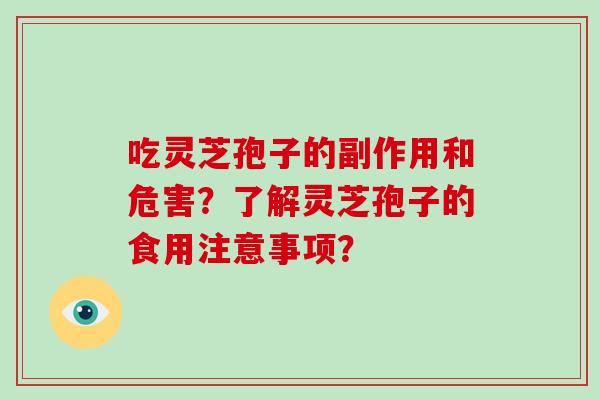 吃灵芝孢子的副作用和危害？了解灵芝孢子的食用注意事项？