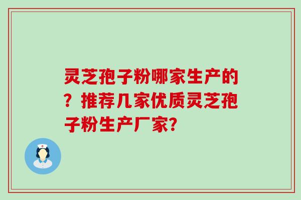 灵芝孢子粉哪家生产的？推荐几家优质灵芝孢子粉生产厂家？