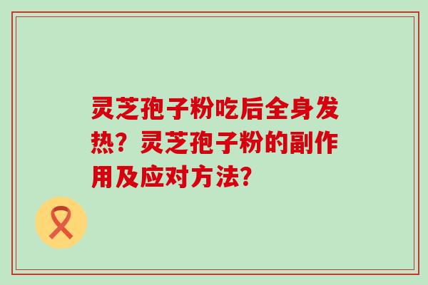 灵芝孢子粉吃后全身发热？灵芝孢子粉的副作用及应对方法？