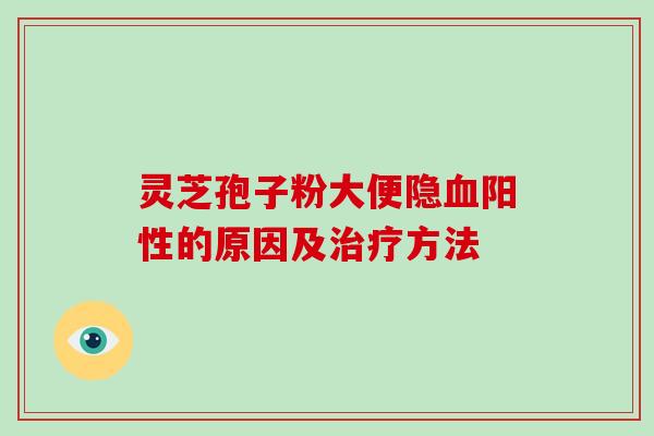 灵芝孢子粉大便隐阳性的原因及方法