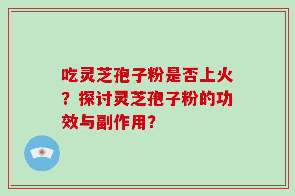 吃灵芝孢子粉是否上火？探讨灵芝孢子粉的功效与副作用？