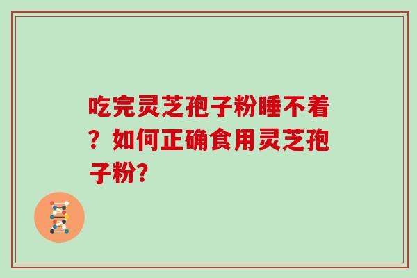 吃完灵芝孢子粉睡不着？如何正确食用灵芝孢子粉？