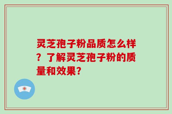 灵芝孢子粉品质怎么样？了解灵芝孢子粉的质量和效果？