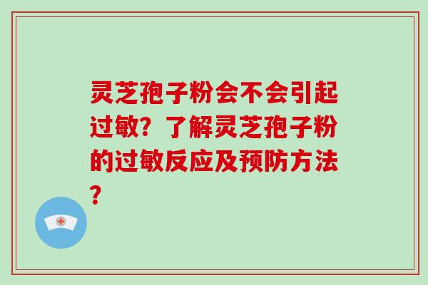 灵芝孢子粉会不会引起？了解灵芝孢子粉的反应及方法？