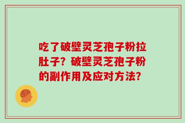 吃了破壁灵芝孢子粉拉肚子？破壁灵芝孢子粉的副作用及应对方法？