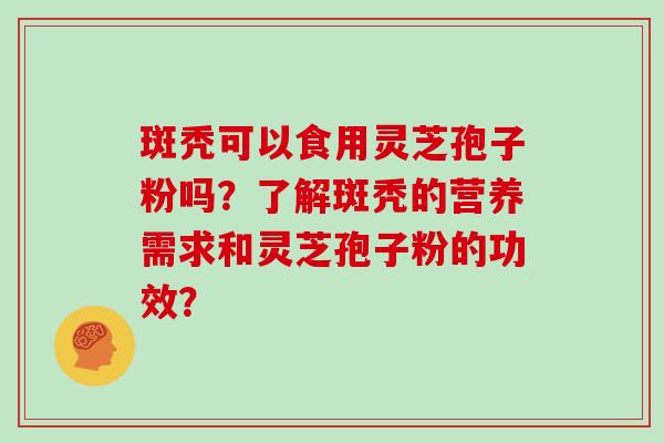 斑秃可以食用灵芝孢子粉吗？了解斑秃的营养需求和灵芝孢子粉的功效？