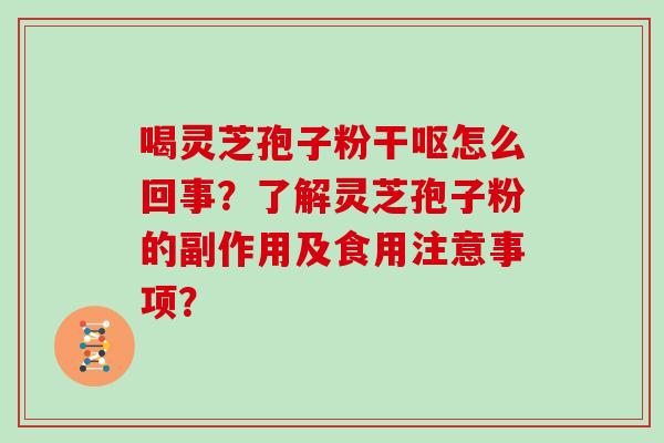 喝灵芝孢子粉干呕怎么回事？了解灵芝孢子粉的副作用及食用注意事项？