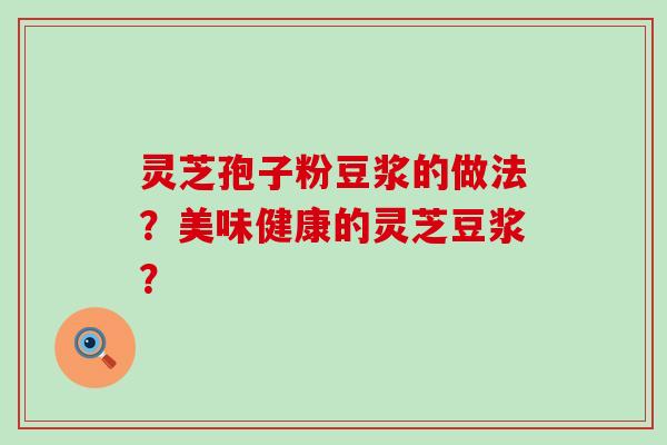 灵芝孢子粉豆浆的做法？美味健康的灵芝豆浆？