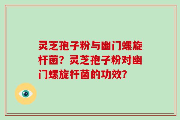 灵芝孢子粉与幽门螺旋杆菌？灵芝孢子粉对幽门螺旋杆菌的功效？