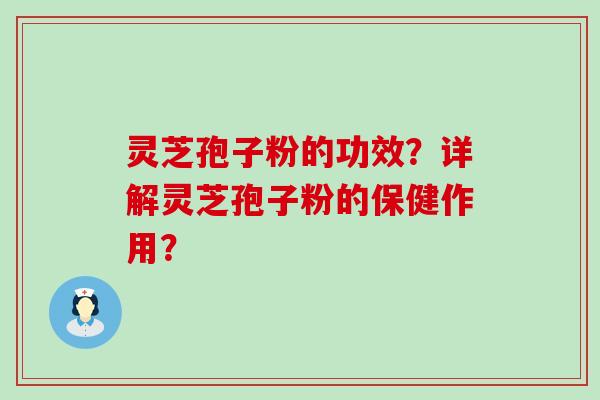 灵芝孢子粉的功效？详解灵芝孢子粉的保健作用？