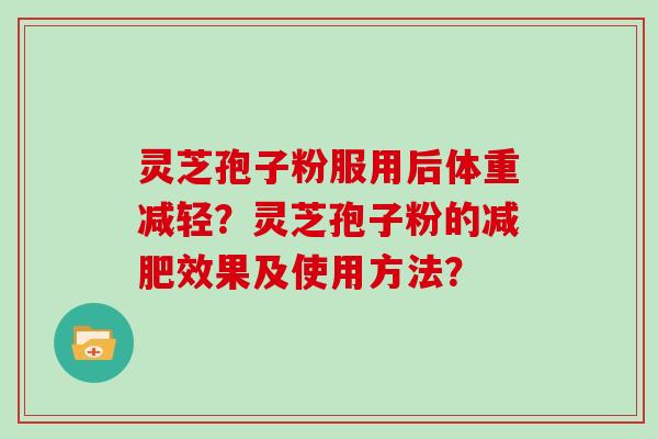 灵芝孢子粉服用后体重减轻？灵芝孢子粉的效果及使用方法？