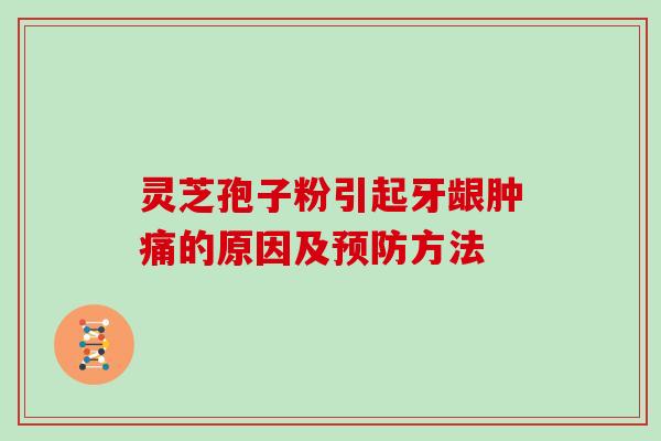 灵芝孢子粉引起牙龈肿痛的原因及方法