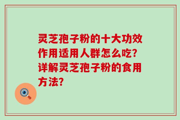 灵芝孢子粉的十大功效作用适用人群怎么吃？详解灵芝孢子粉的食用方法？