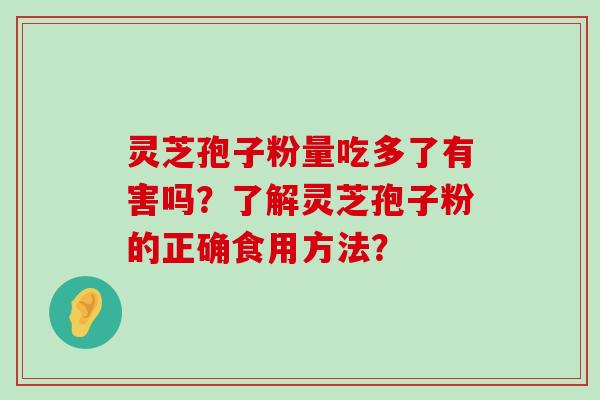 灵芝孢子粉量吃多了有害吗？了解灵芝孢子粉的正确食用方法？