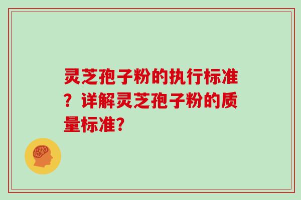 灵芝孢子粉的执行标准？详解灵芝孢子粉的质量标准？