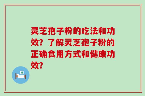 灵芝孢子粉的吃法和功效？了解灵芝孢子粉的正确食用方式和健康功效？