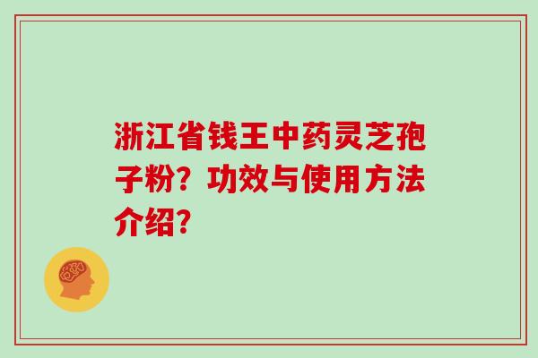 浙江省钱王灵芝孢子粉？功效与使用方法介绍？