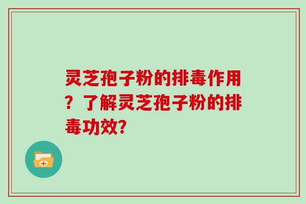 灵芝孢子粉的作用？了解灵芝孢子粉的功效？