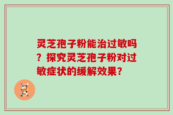 灵芝孢子粉能吗？探究灵芝孢子粉对症状的缓解效果？