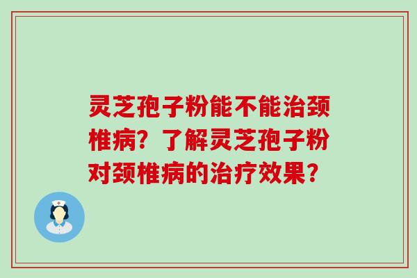 灵芝孢子粉能不能颈椎？了解灵芝孢子粉对颈椎的效果？