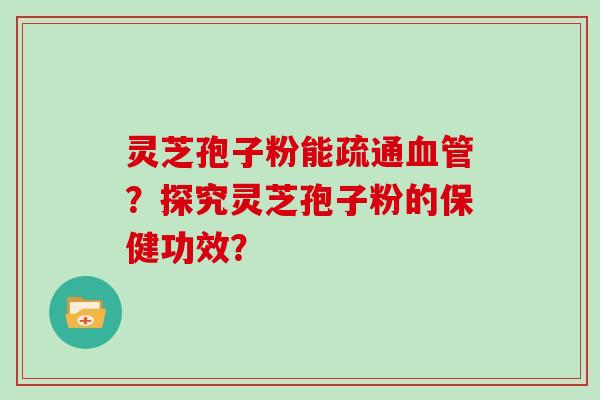 灵芝孢子粉能疏通？探究灵芝孢子粉的保健功效？