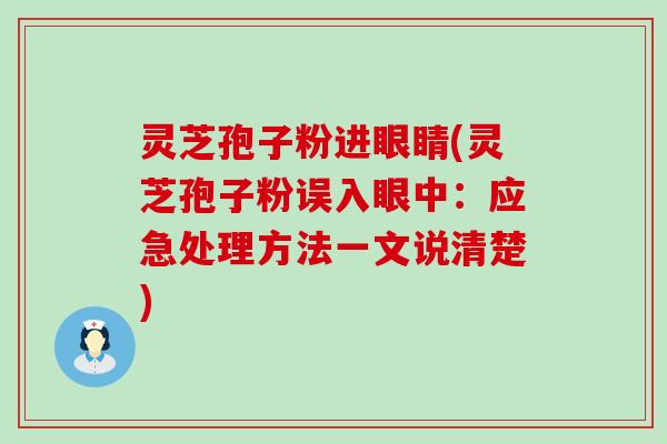 灵芝孢子粉进眼睛(灵芝孢子粉误入眼中：应急处理方法一文说清楚)