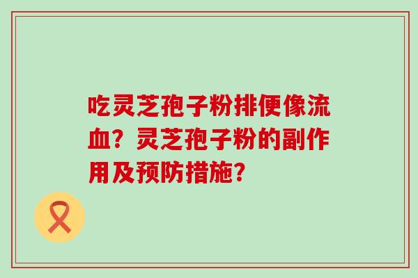 吃灵芝孢子粉排便像流？灵芝孢子粉的副作用及措施？