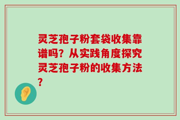 灵芝孢子粉套袋收集靠谱吗？从实践角度探究灵芝孢子粉的收集方法？