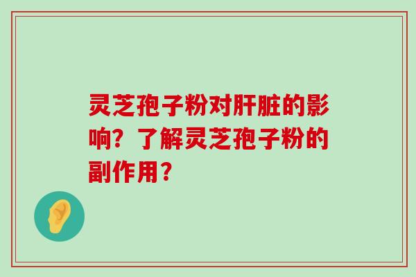 灵芝孢子粉对的影响？了解灵芝孢子粉的副作用？