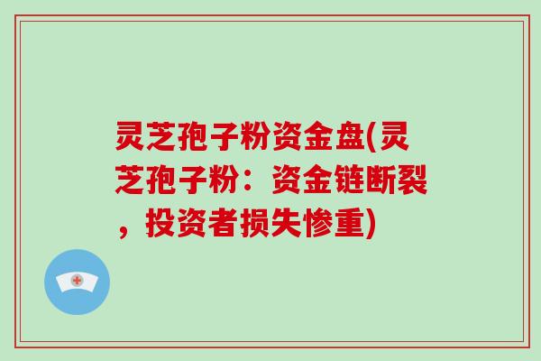 灵芝孢子粉资金盘(灵芝孢子粉：资金链断裂，投资者损失惨重)