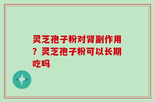 灵芝孢子粉对副作用？灵芝孢子粉可以长期吃吗