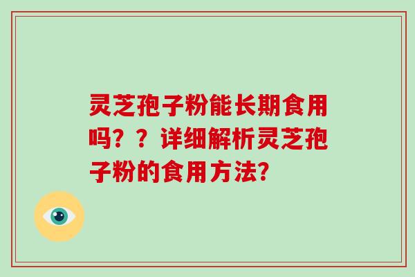 灵芝孢子粉能长期食用吗？？详细解析灵芝孢子粉的食用方法？