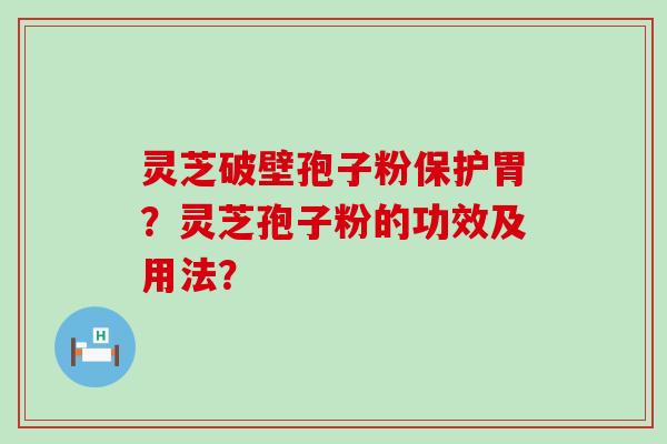 灵芝破壁孢子粉保护胃？灵芝孢子粉的功效及用法？