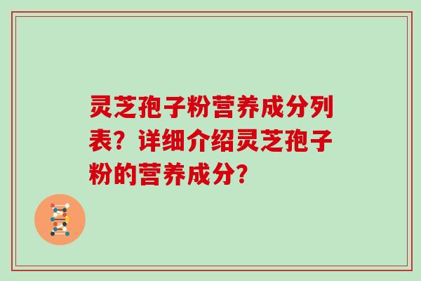 灵芝孢子粉营养成分列表？详细介绍灵芝孢子粉的营养成分？