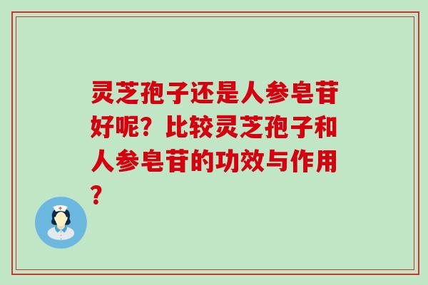 灵芝孢子还是人参皂苷好呢？比较灵芝孢子和人参皂苷的功效与作用？