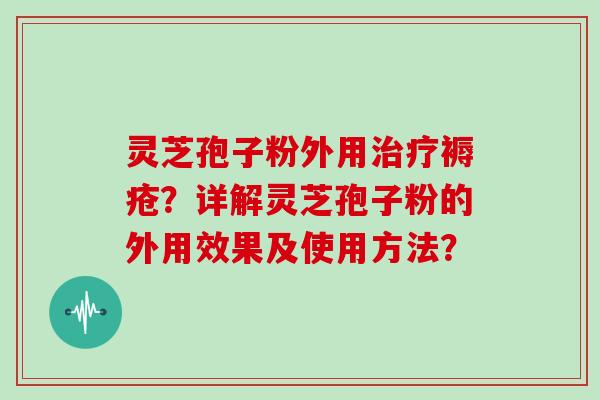 灵芝孢子粉外用褥疮？详解灵芝孢子粉的外用效果及使用方法？