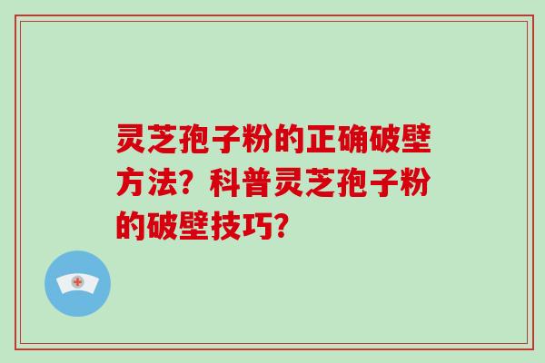 灵芝孢子粉的正确破壁方法？科普灵芝孢子粉的破壁技巧？