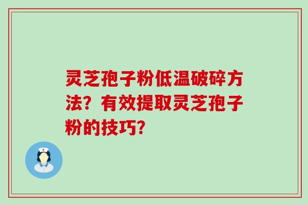 灵芝孢子粉低温破碎方法？有效提取灵芝孢子粉的技巧？