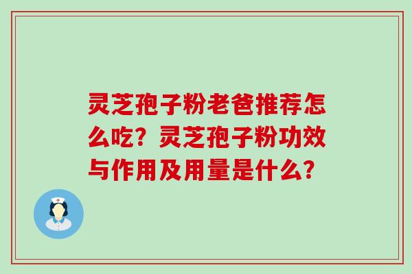 灵芝孢子粉老爸推荐怎么吃？灵芝孢子粉功效与作用及用量是什么？