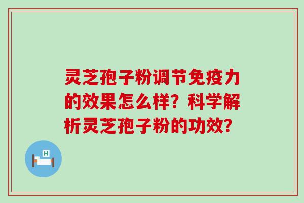 灵芝孢子粉调节免疫力的效果怎么样？科学解析灵芝孢子粉的功效？