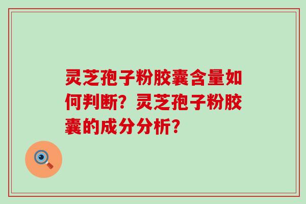 灵芝孢子粉胶囊含量如何判断？灵芝孢子粉胶囊的成分分析？