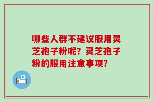 哪些人群不建议服用灵芝孢子粉呢？灵芝孢子粉的服用注意事项？