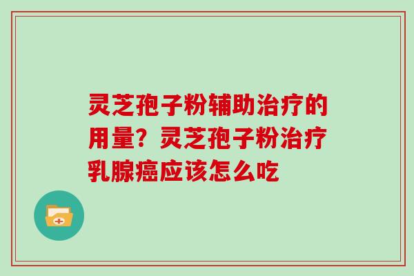 灵芝孢子粉辅助的用量？灵芝孢子粉乳腺应该怎么吃