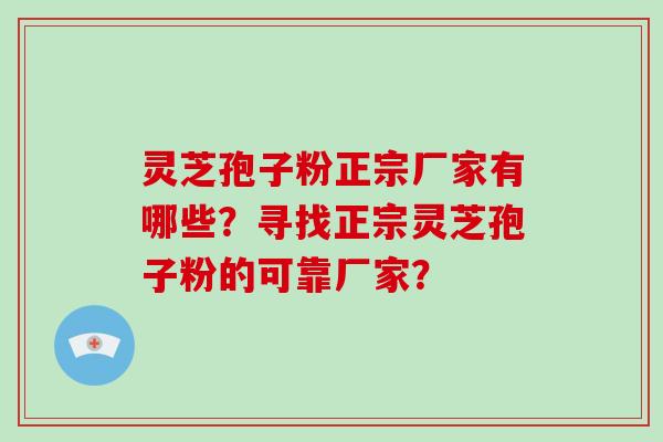 灵芝孢子粉正宗厂家有哪些？寻找正宗灵芝孢子粉的可靠厂家？