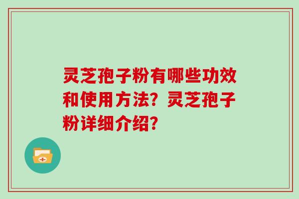 灵芝孢子粉有哪些功效和使用方法？灵芝孢子粉详细介绍？