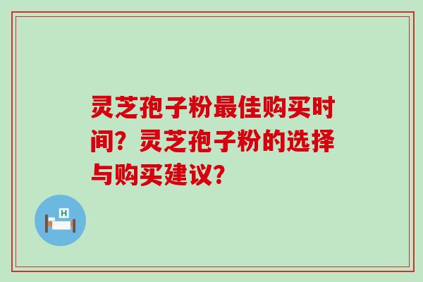 灵芝孢子粉佳购买时间？灵芝孢子粉的选择与购买建议？