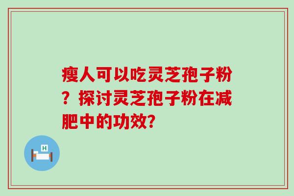 瘦人可以吃灵芝孢子粉？探讨灵芝孢子粉在中的功效？