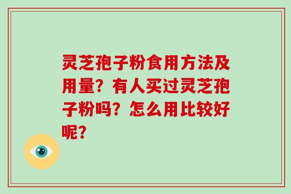 灵芝孢子粉食用方法及用量？有人买过灵芝孢子粉吗？怎么用比较好呢？