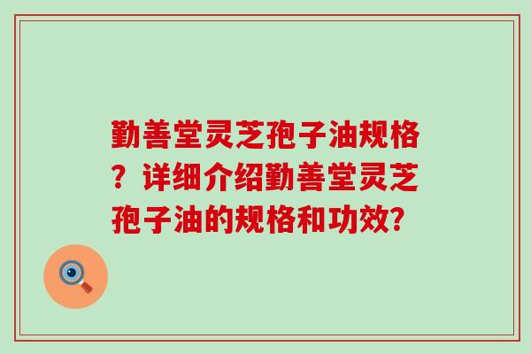 勤善堂灵芝孢子油规格？详细介绍勤善堂灵芝孢子油的规格和功效？