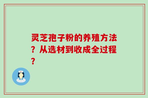 灵芝孢子粉的养殖方法？从选材到收成全过程？